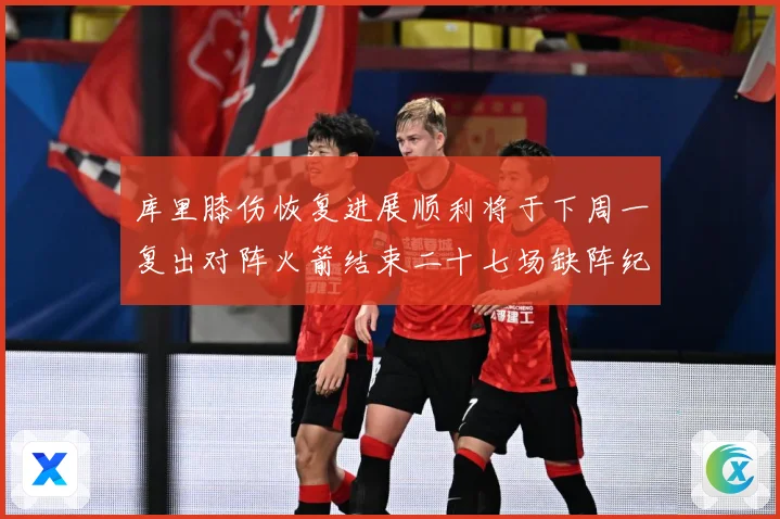 库里膝伤恢复进展顺利将于下周一复出对阵火箭结束二十七场缺阵纪赛场复盘：最新赛事动态与深度分析