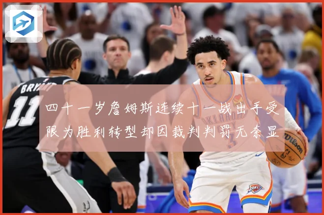 四十一岁詹姆斯连续十一战出手受限为胜利转型却因裁判判罚无奈显赛场复盘：最新赛事动态与深度分析