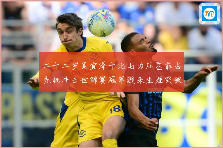 二十二岁吴宜泽十比七力压墨菲占先机冲击世锦赛冠军迎来生涯突破成长观察：最新赛事动态与深度分析