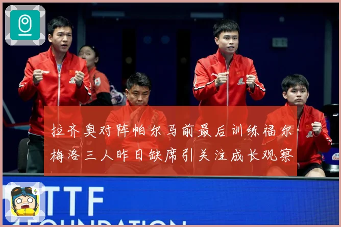 拉齐奥对阵帕尔马前最后训练福尔梅洛三人昨日缺席引关注成长观察：最新赛事动态与深度分析