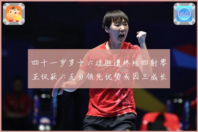 四十一岁罗十六连胜遭终结四射零正仅获六五分领先优势或因三成长观察：最新赛事动态与深度分析