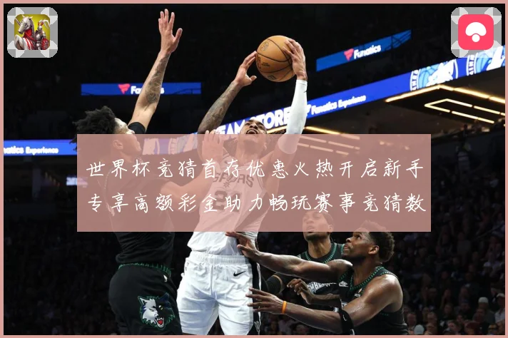 世界杯竞猜首存优惠火热开启新手专享高额彩金助力畅玩赛事竞猜数据研判：最新赛事动态与深度分析
