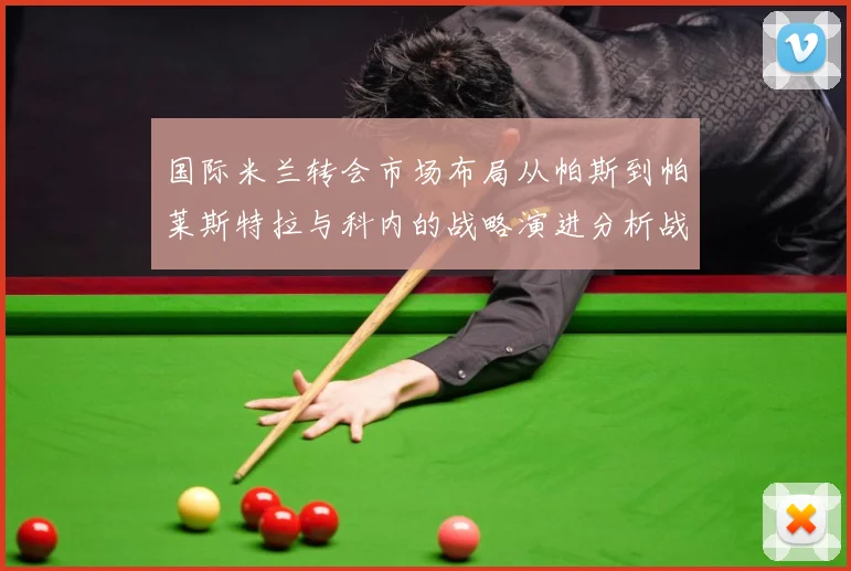国际米兰转会市场布局从帕斯到帕莱斯特拉与科内的战略演进分析战术观察：最新赛事动态与深度分析