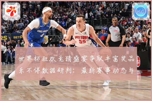世界杯狂欢竞猜盛宴争取丰富奖品乐不停数据研判：最新赛事动态与深度分析