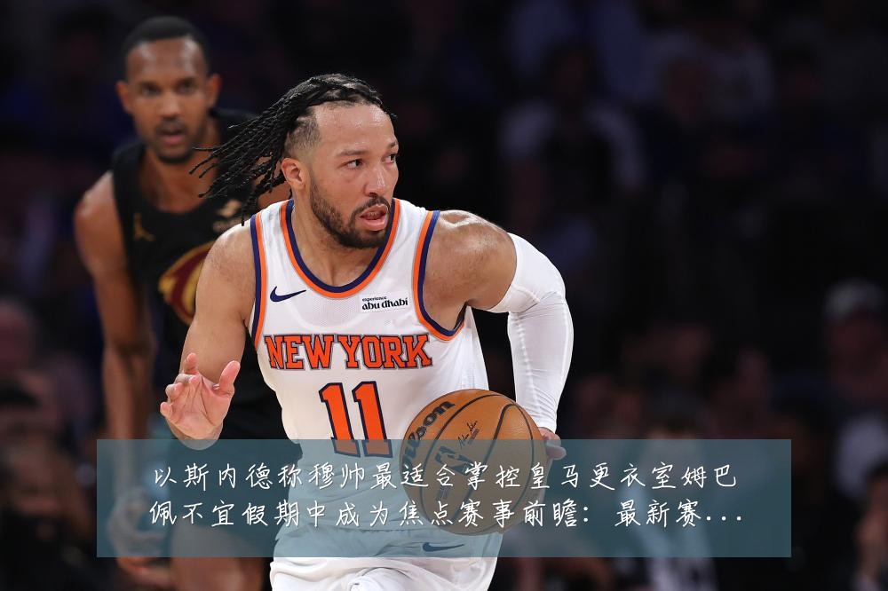 以斯内德称穆帅最适合掌控皇马更衣室姆巴佩不宜假期中成为焦点赛事前瞻:最新赛事动态与深度分析