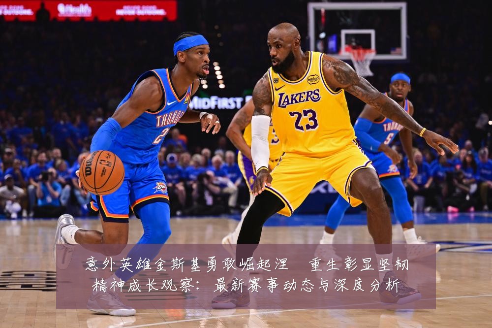 意外英雄金斯基勇敢崛起涅槃重生彰显坚韧精神成长观察:最新赛事动态与深度分析